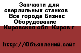 Запчасти для сверлильных станков. - Все города Бизнес » Оборудование   . Кировская обл.,Киров г.